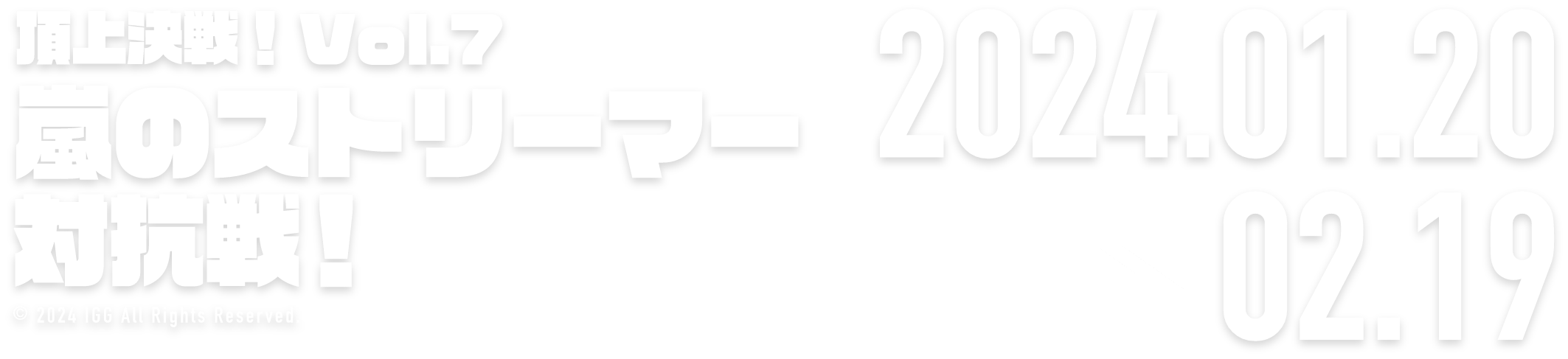 頂上決戦！vol.7 嵐のストリーマー対抗戦！ 2024.01.20 → 02.19