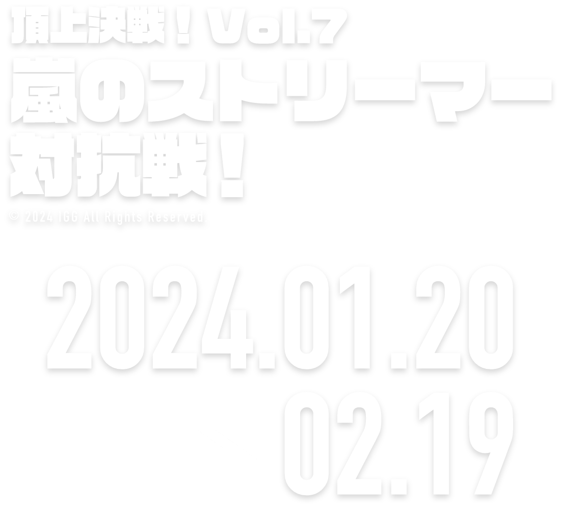 頂上決戦！vol.7 嵐のストリーマー対抗戦！ 2024.01.20 → 02.19
